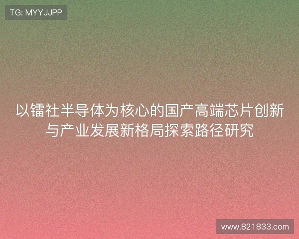 以镭社半导体为核心的国产高端芯片创新与产业发展新格局探索路径研究 以镭社半导体为核心的国产高端芯片创新与产业发展新格局探索路径研究